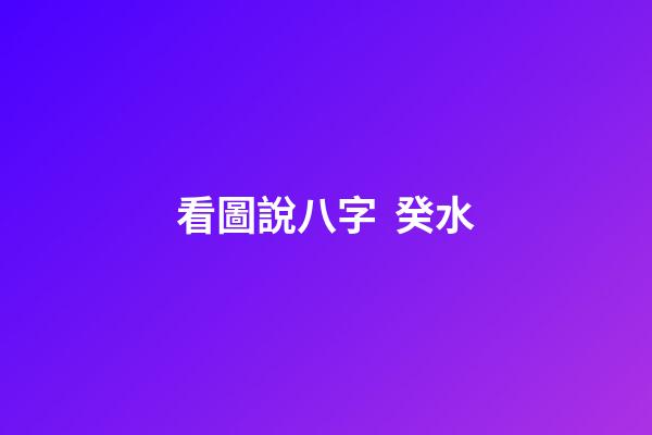 看圖說八字  癸水